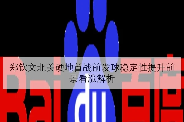 郑钦文北美硬地首战前发球稳定性提升前景看涨解析
